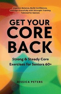 bokomslag Get Your Core Back, Strong and Steady Core Exercises for Seniors 60+