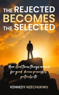 bokomslag THE REJECTED BECOMES THE SELECTED:How God turns things around for good, divine principles, protocols etc