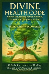 bokomslag DIVINE HEALTH CODE - 40 Daily Keys to Activate Healing Through God's Word and Creation - (Edisi bahasa Indonesia): Unlock the Healing Power of Plants,