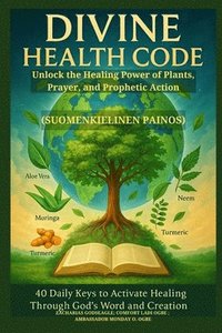 bokomslag DIVINE HEALTH CODE - 40 Daily Keys to Activate Healing Through God's Word and Creation - (Suomenkielinen painos): Unlock the Healing Power of Plants,
