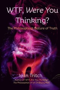 bokomslag WTF, Were You Thinking? The Philosophical Nature of Truth