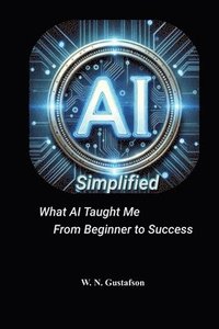 bokomslag AI Simplified What AI Taught Me From Beginner to Success