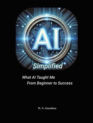 bokomslag AI Simplified What AI Taught Me From Beginner to Success