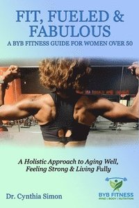 bokomslag Fit, Fueled & Fabulous A BYB Fitness Guide for Women Over 50