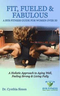 bokomslag Fit, Fueled & Fabulous A BYB Fitness Guide for Women Over 50