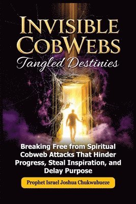 bokomslag Invisible CobWebs, Tangled Destinies: Breaking Free from Spiritual Cobweb Attacks That Hinder Progress, Steal Inspiration, and Delay Purpose