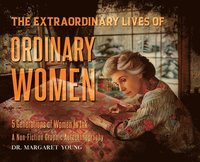bokomslag The Extraordinary Lives Of Ordinary Women: 5 Generations of Women In Ink A Non Fiction Graphic Autoethnography