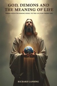 bokomslag God, Demons, And The Meaning Of Life: Finding God In This Demonic World The True-Life Story Finding God