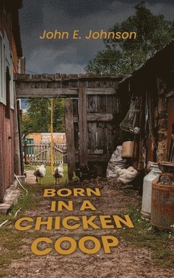 John E Johnson - Born in a Chicken Coop, Inbunden