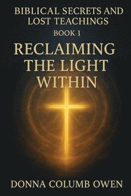 bokomslag Biblical Secrets and Lost Teachings Book 1 Reclaiming the Light Within