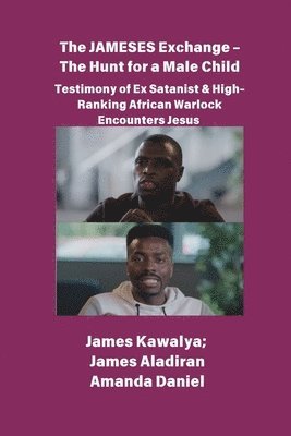 bokomslag The JAMESES Exchange - The Hunt for a Male Child Testimony of Ex Satanist & High-Ranking African Warlock Encounters Jesus: The James Kawalya Interview