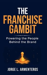bokomslag THE FRANCHISE GAMBIT: POWERING THE PEOPLE BEHIND THE BRAND