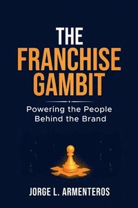 bokomslag The Franchise Gambit: Powering the People Behind the Brand