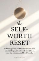 bokomslag The Self-Worth Reset: A 90-Day Guided Workbook to Rewrite Your Inner Dialogue, Rebuild Body Confidence, and Step into Unshakable Self-Worth