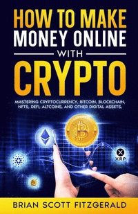 bokomslag How to Make Money Online with Crypto: Mastering Cryptocurrency, Bitcoin, Blockchain, NFTs, DeFi, Altcoins, and Other Digital Assets
