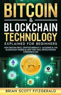 bokomslag Bitcoin & Blockchain Technology Explained For Beginners: How Bitcoin (BTC), Cryptocurrency (+ Altcoins) & The Blockchain Works & Why They Will Revolut