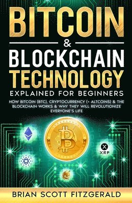 bokomslag Bitcoin & Blockchain Technology Explained For Beginners: How Bitcoin (BTC), Cryptocurrency (+ Altcoins) & The Blockchain Works & Why They Will Revolut