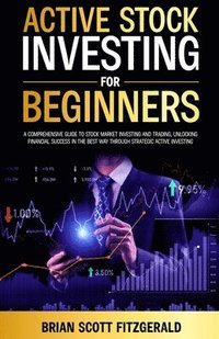 bokomslag Active Stock Investing for Beginners: A Comprehensive Guide to Stock Market Investing and Trading, Unlocking Financial Success in The Best Way Through