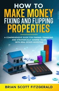 bokomslag Make Money Fixing and Flipping Properties: A Comprehensive Guide for Finding, Financing, and Strategically Adding Value with Real Estate Investing