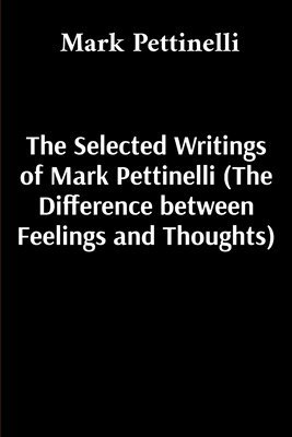 Selected Writings of Mark Pettinelli (The Difference between Feelings and Thoughts)
