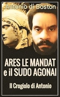 bokomslag Ares Le Mandat e il Sudo Agonai: Il crogiolo di Antonio