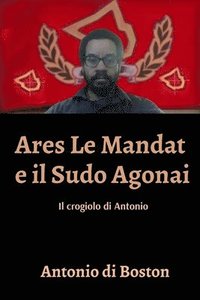 bokomslag Ares Le Mandat e il Sudo Agonai: Il crogiolo di Antonio