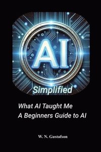bokomslag AI Simplified What AI Taught Me A Beginner's Guide