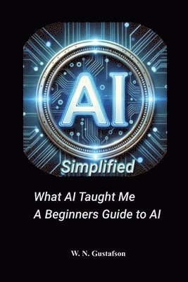 bokomslag AI Simplified What AI Taught Me A Beginner's Guide