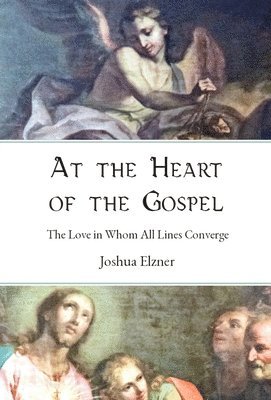 Joshua Elzner - At the Heart of the Gospel, Inbunden