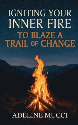 Igniting Your Inner Fire To Blaze a Trail of Change
