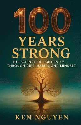 100 Years Strong: The Science of Longevity Through Diet, Habits, and Mindset: The Science of Longevity Through Diet, Habits, and Mindset A