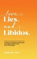 Love. Lies. and Libidos: A Story of Passion, Betrayal, and Rebuilding after the Wreckage.