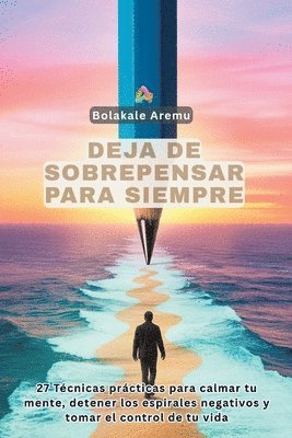 Bolakale Aremu - Deja de Sobrepensar para Siempre: Técnicas prácticas para calmar tu mente, detener los espirales negativos y tomar el control de tu vida, Häftad