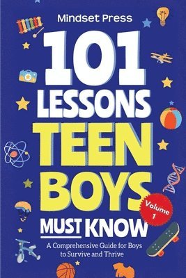 101 Lessons Teen Boys Must Know: A Comprehensive Guide for Boys to Survive and Thrive