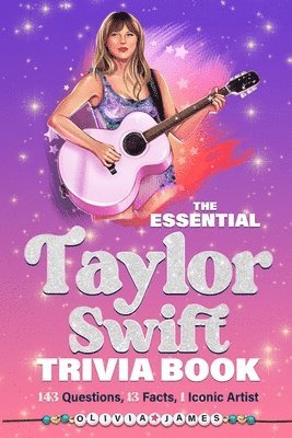 Olivia James - Essential Taylor Swift Trivia Book 143 Questions, 13 Fun Facts, 1 Iconic Artist, Häftad