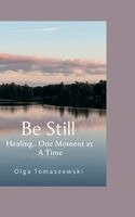 Olga Tomaszewski - Be Still.. Healing One Moment at a Time, Inbunden