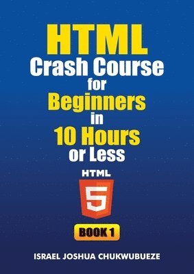 HTML Crash Course for Beginners in 10 Hours or Less (Book 1)