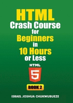 HTML Crash Course for Beginners in 10 Hours or Less (Book 2)