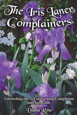 Diana Rose - The Iris Laner Complainers: Unraveling the Art of Turning Complaints into Solutions, Häftad