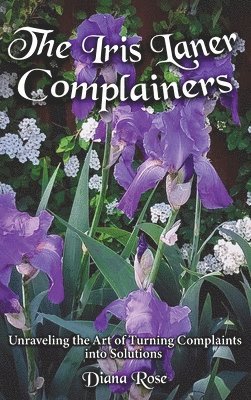 Diana Rose - The Iris Laner Complainers: Unraveling the Art of Turning Complaints into Solutions, Inbunden