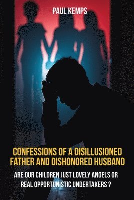 Confessions of a Disillusioned Father and Dishonored Husband
