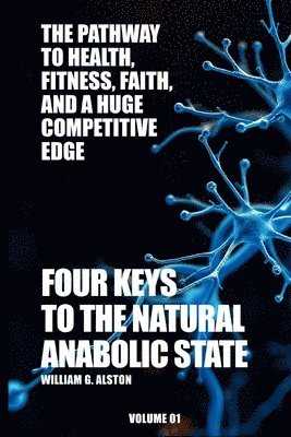 Four Keys to the Natural Anabolic State The Pathway to Health, Fitness, Faith, and a Huge Competitive Edge