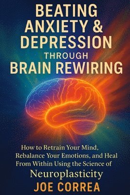 Beating Anxiety & Depression Through Brain Rewiring