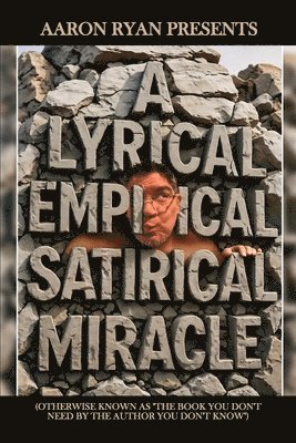 A Lyrical Empirical Satirical Miracle (Otherwise Known As "The Book You Don't Need By The Author You Don't Know")