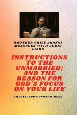 Gbile Akanni, Ambassador Monday O. Ogbe - Brother Gbile Akanni Messages with Audio links -  Instructions To The Unmarried; and The Reason For God's Focus On Your Life, Häftad