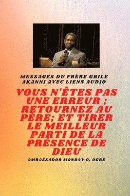 Gbile Akanni, Ambassador Monday O Ogbe - Frère Gbile Messages Akanni avec liens audio - vous n'êtes pas une erreur; Retournez au Père; et tirer le meilleur parti de la présence de Dieu, Häftad