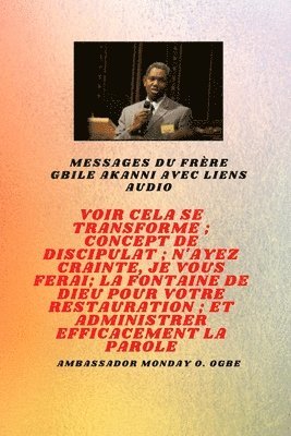Gbile Akanni, Ambassador Monday O. Ogbe - Frère Gbile Akanni Messages avec des liens audio - Voir cela se transforme ; C oncept de discipulat ; N'ayez crainte, Je vais te faire ; La fontaine de Dieu pour votre restauration et votre ministère efficace, Häftad