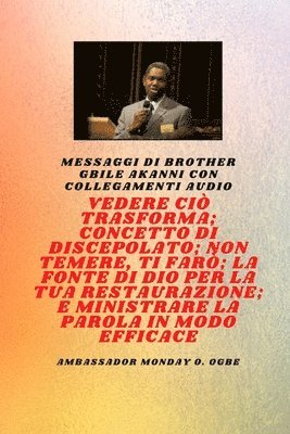 Gbile Akanni, Ambassador Monday O. Ogbe - Fratello Gbile Akanni Messaggi con collegamenti audio -  Vedere ciò che si trasforma ; C oncetto di discepolato ; Non aver paura, Ti farò ; La fontana di Dio per la tua restaurazione e il tuo ministero efficace sulla parola, Häftad