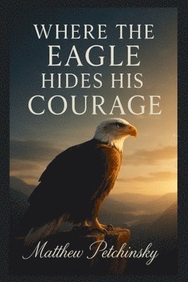 Matthew Petchinsky - Where the Eagle Hides His Courage, Häftad