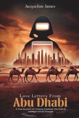 Love Letters From Abu Dhabi: A True Account of Chasing Shadows: The Cost of Loving a Virtual Stranger